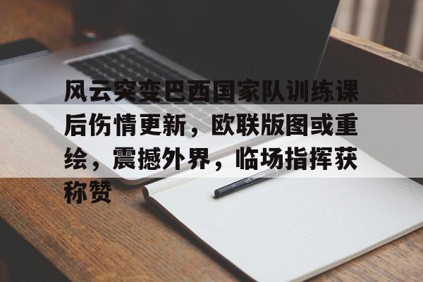 包含风云突变巴西国家队训练课后伤情更新,欧联版图或重绘,震撼外界,临场指挥获称赞的词条 包含风云突变巴西国家队训练课后伤情更新,欧联版图或重绘,震撼外界,临场指挥获称赞的词条
